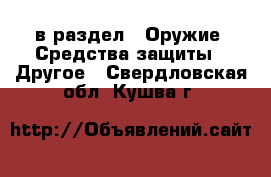  в раздел : Оружие. Средства защиты » Другое . Свердловская обл.,Кушва г.